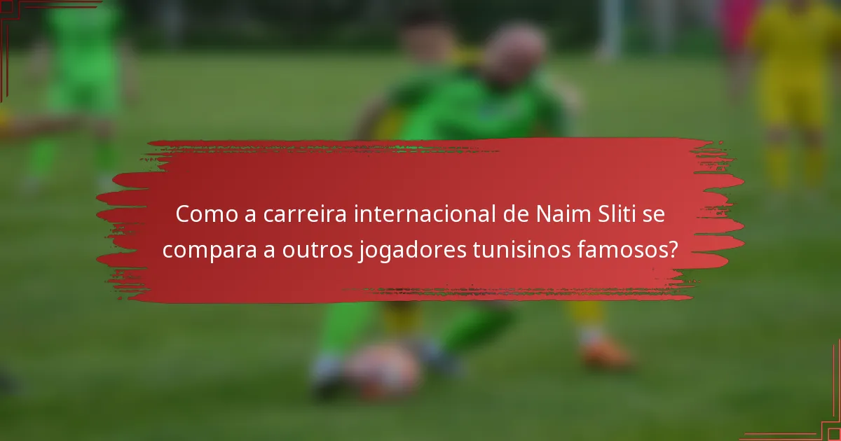 Como a carreira internacional de Naim Sliti se compara a outros jogadores tunisinos famosos?