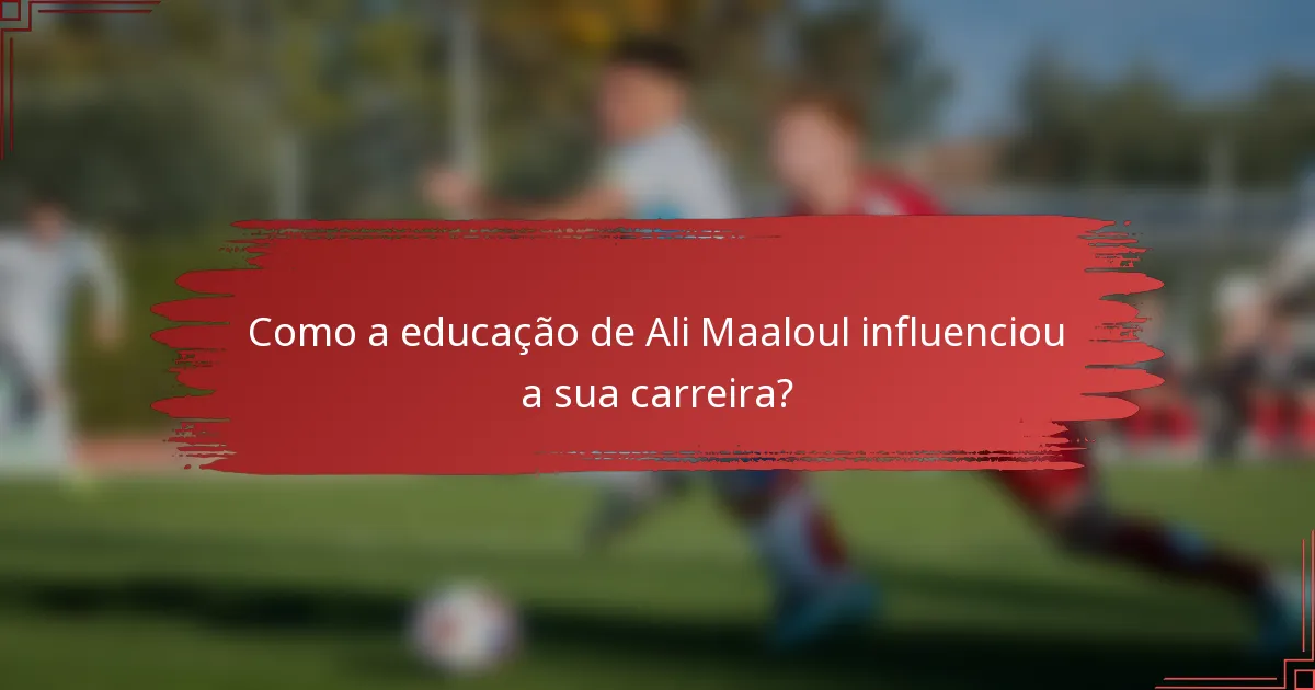 Como a educação de Ali Maaloul influenciou a sua carreira?