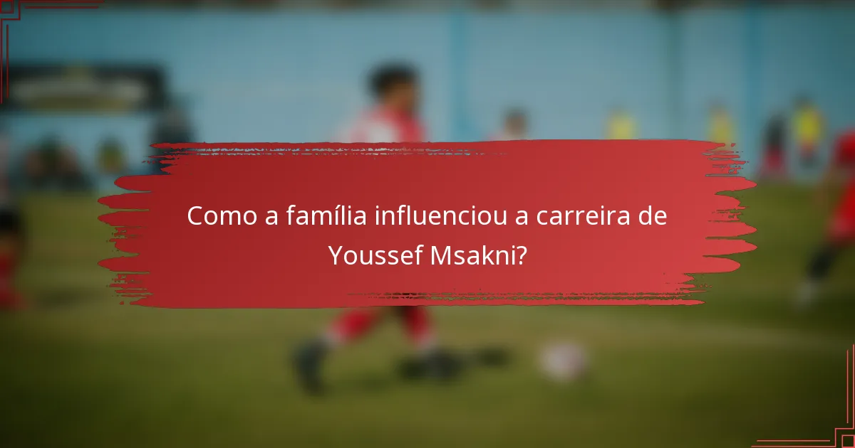 Como a família influenciou a carreira de Youssef Msakni?
