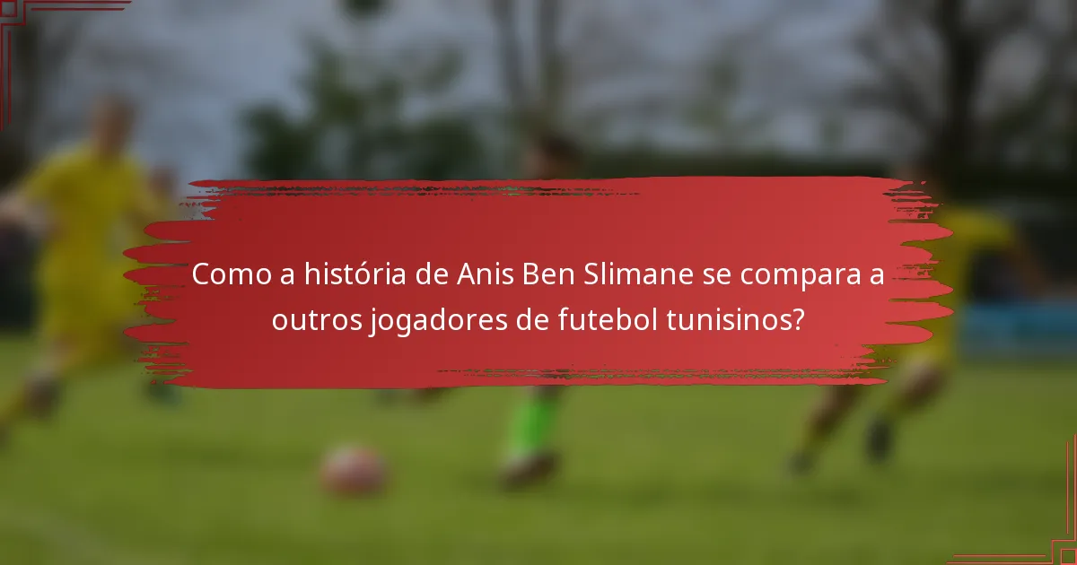 Como a história de Anis Ben Slimane se compara a outros jogadores de futebol tunisinos?
