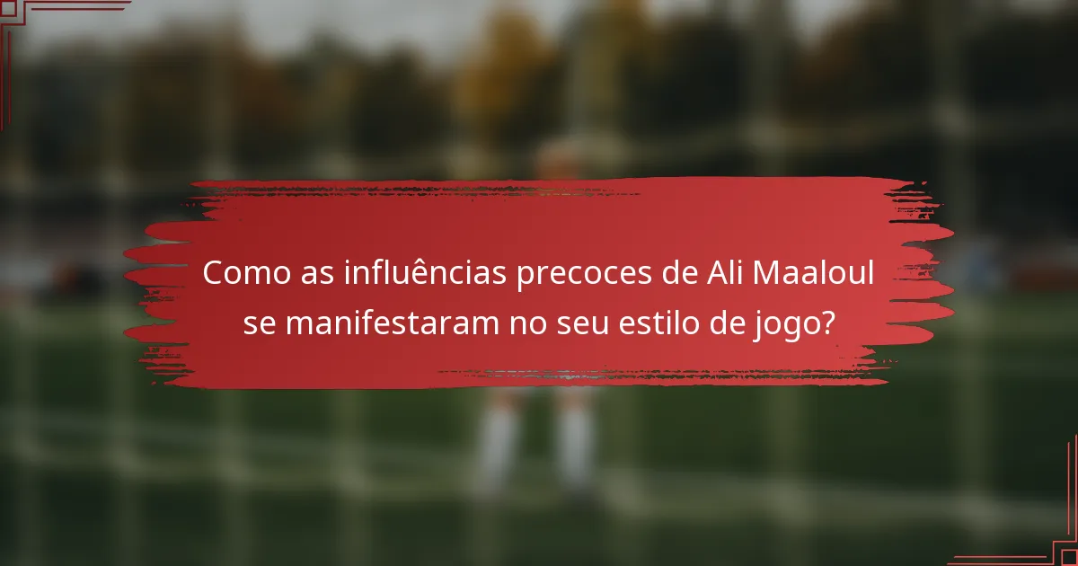Como as influências precoces de Ali Maaloul se manifestaram no seu estilo de jogo?