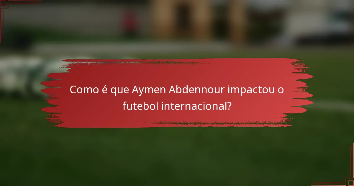 Como é que Aymen Abdennour impactou o futebol internacional?