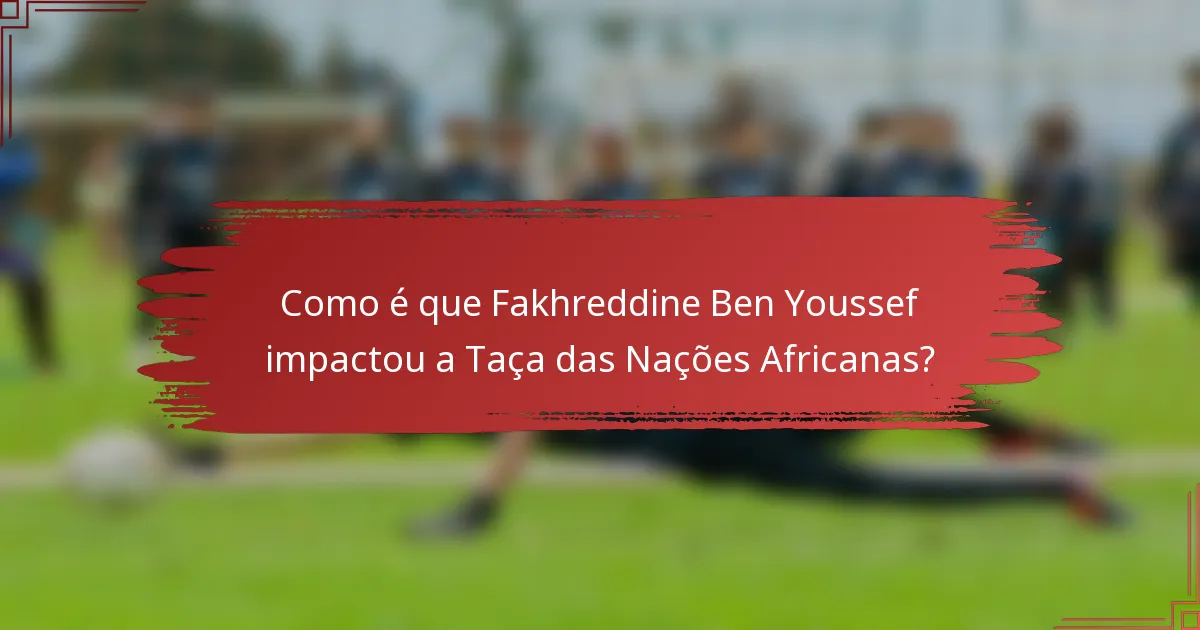 Como é que Fakhreddine Ben Youssef impactou a Taça das Nações Africanas?