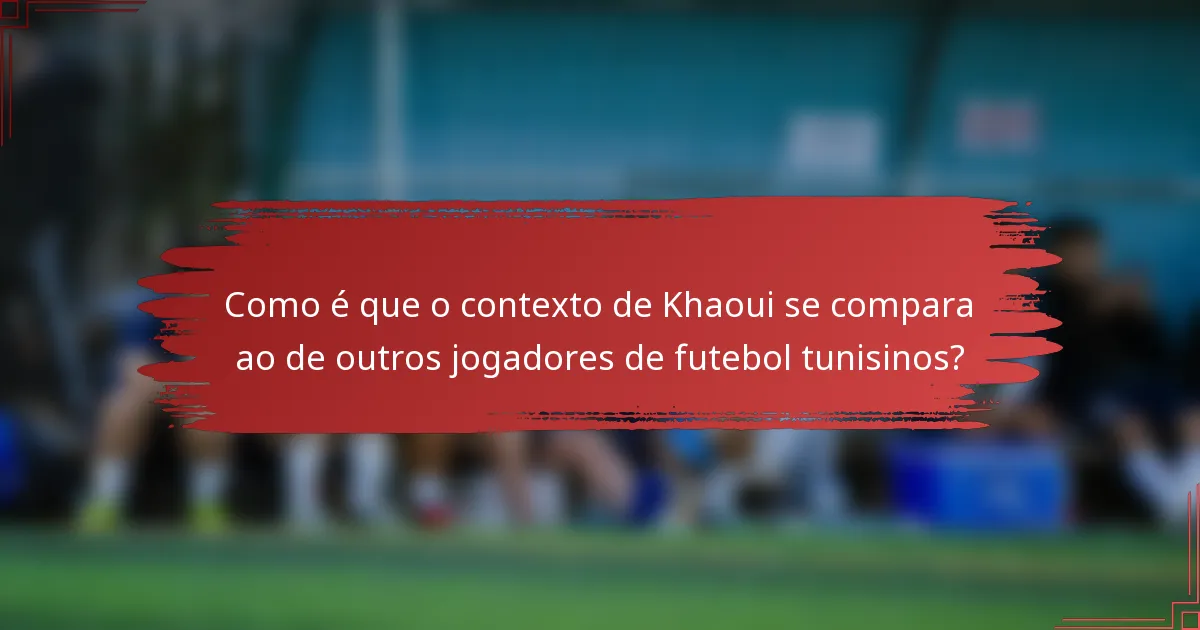 Como é que o contexto de Khaoui se compara ao de outros jogadores de futebol tunisinos?