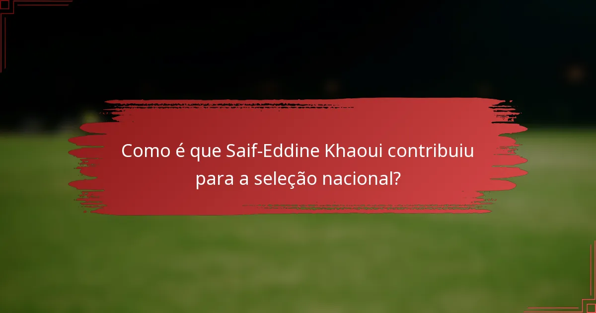 Como é que Saif-Eddine Khaoui contribuiu para a seleção nacional?