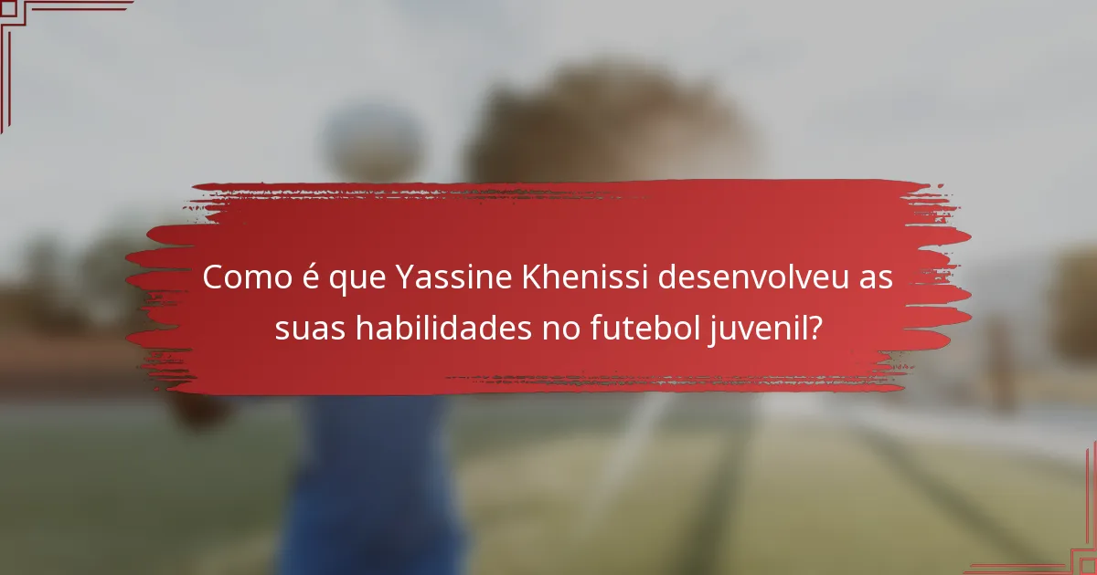 Como é que Yassine Khenissi desenvolveu as suas habilidades no futebol juvenil?