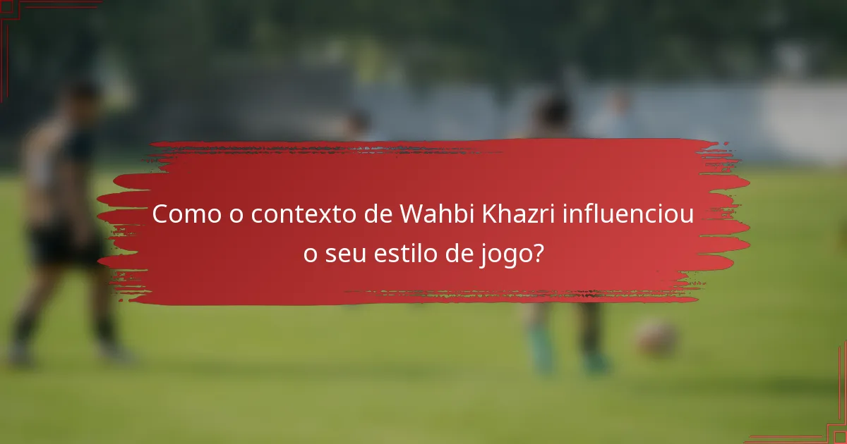 Como o contexto de Wahbi Khazri influenciou o seu estilo de jogo?