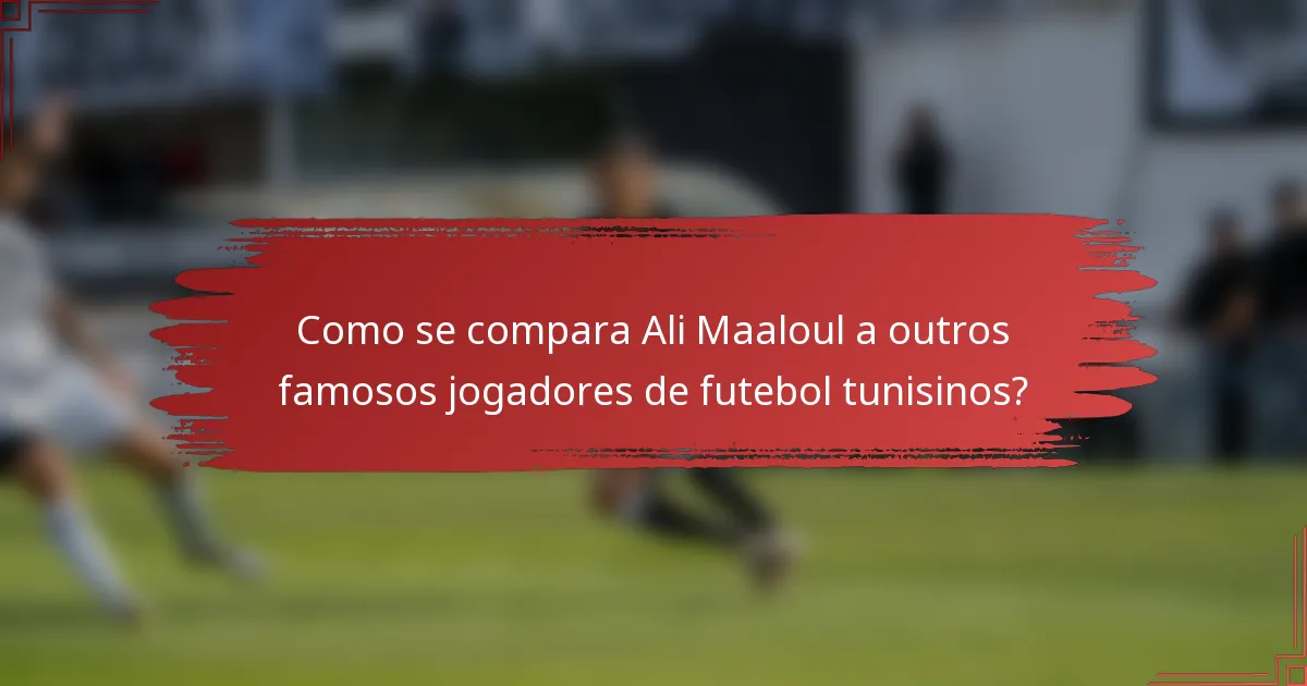 Como se compara Ali Maaloul a outros famosos jogadores de futebol tunisinos?