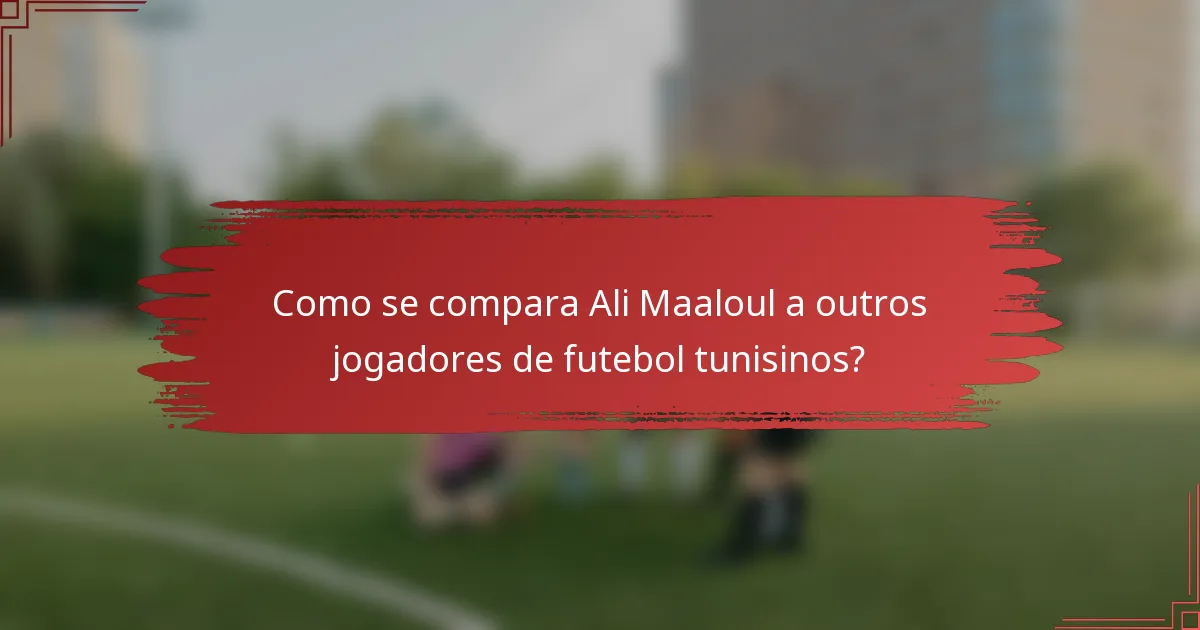 Como se compara Ali Maaloul a outros jogadores de futebol tunisinos?