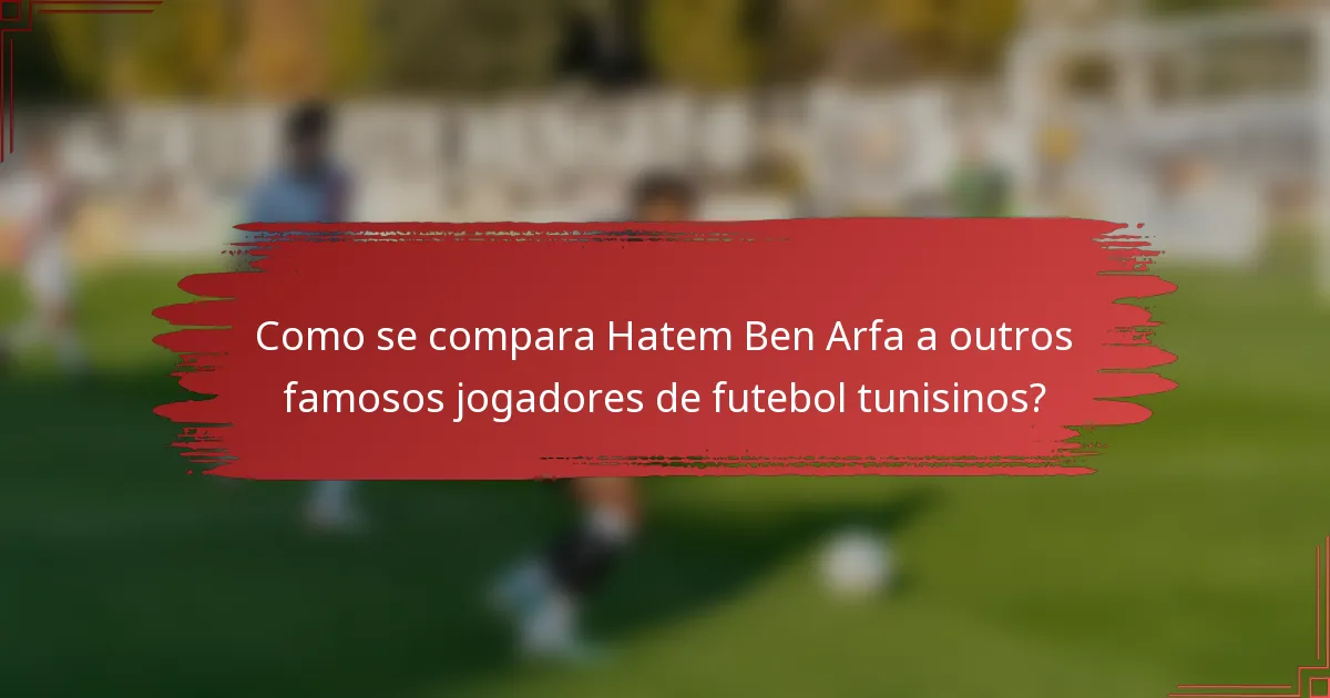 Como se compara Hatem Ben Arfa a outros famosos jogadores de futebol tunisinos?