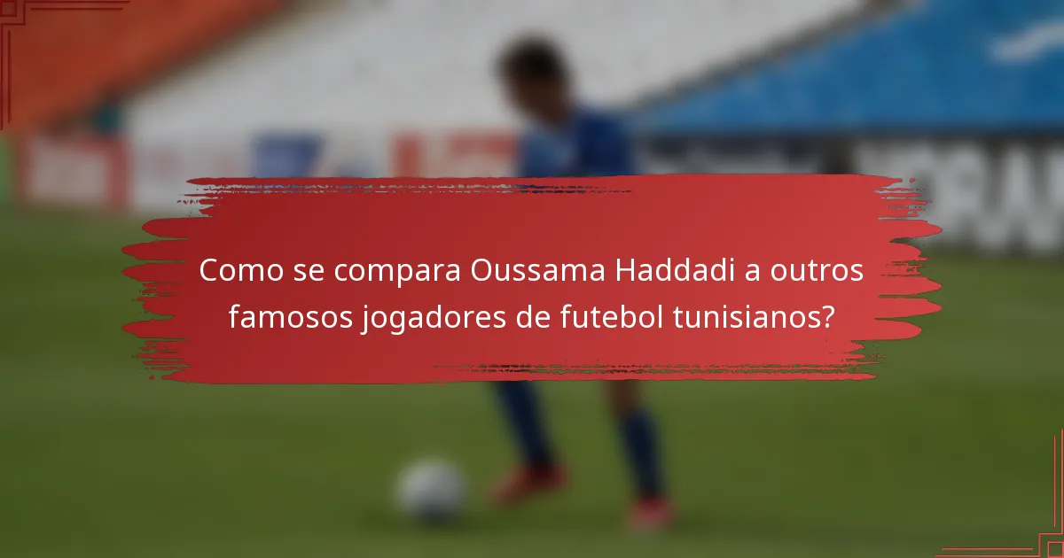 Como se compara Oussama Haddadi a outros famosos jogadores de futebol tunisianos?