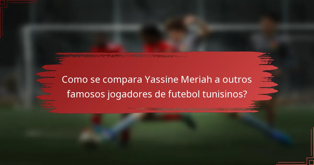 Como se compara Yassine Meriah a outros famosos jogadores de futebol tunisinos?