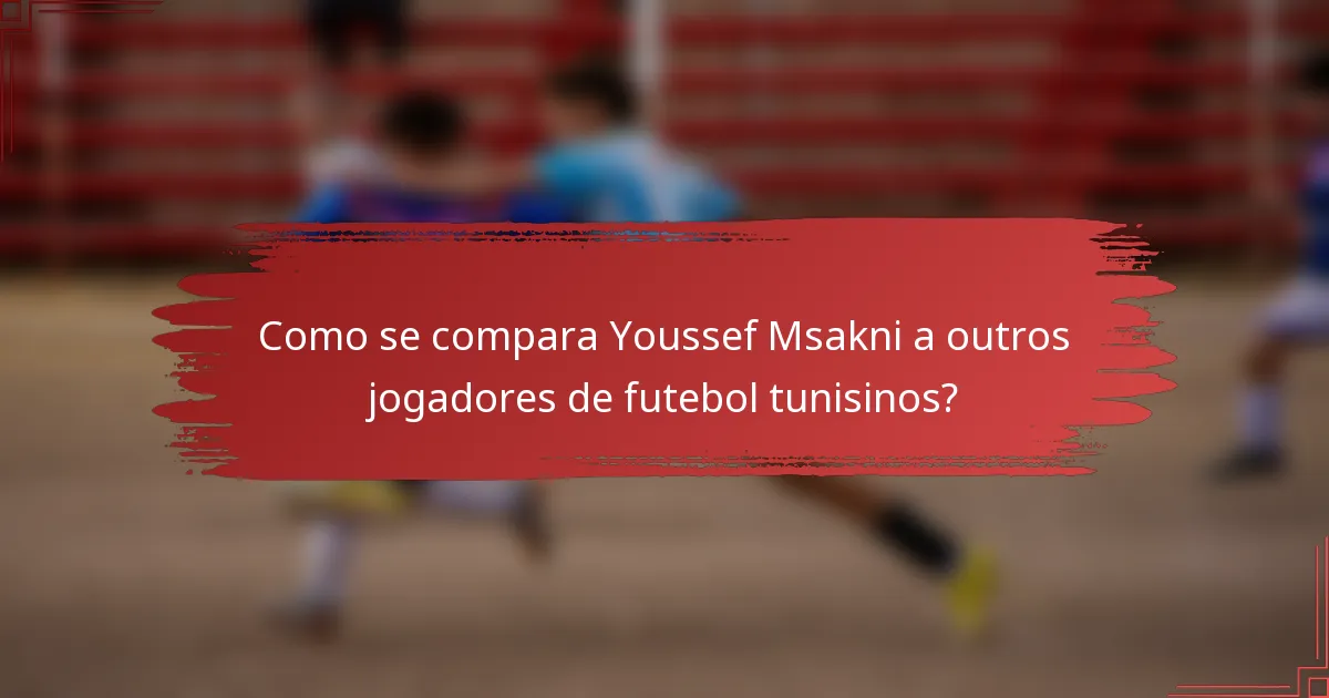 Como se compara Youssef Msakni a outros jogadores de futebol tunisinos?