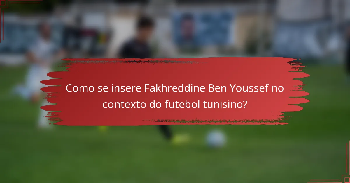 Como se insere Fakhreddine Ben Youssef no contexto do futebol tunisino?