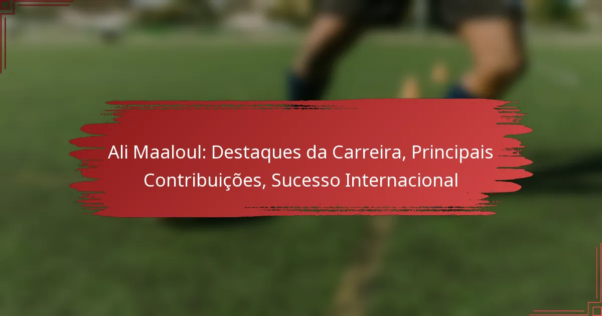 Ali Maaloul: Destaques da Carreira, Principais Contribuições, Sucesso Internacional