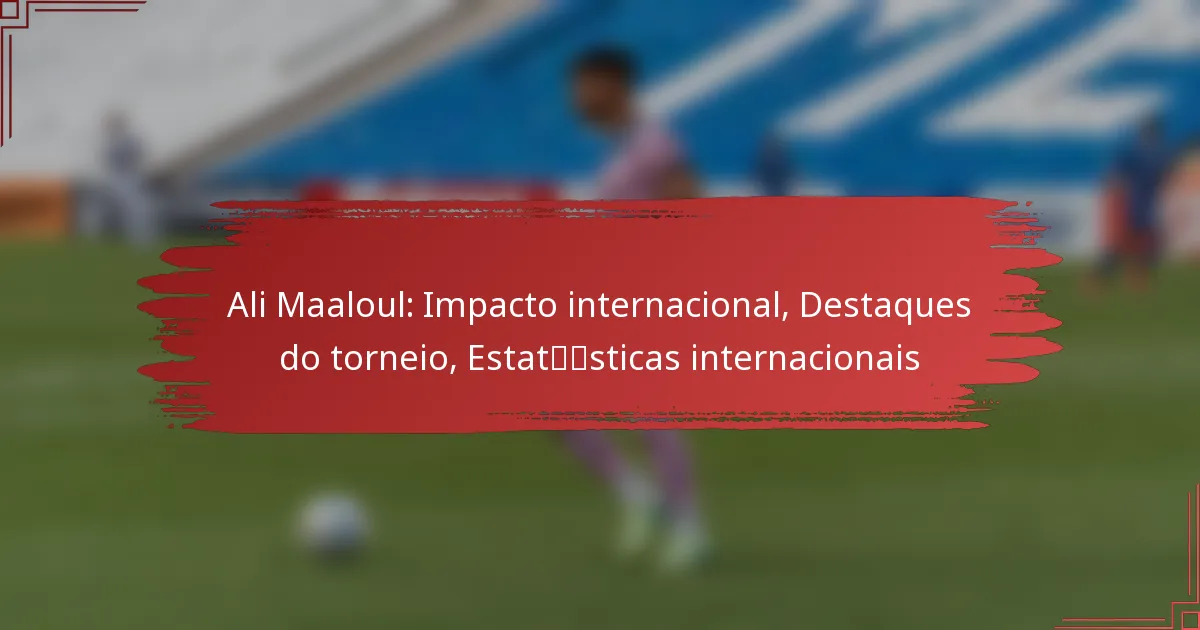 Ali Maaloul: Impacto internacional, Destaques do torneio, Estatísticas internacionais