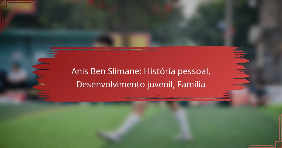Anis Ben Slimane: História pessoal, Desenvolvimento juvenil, Família