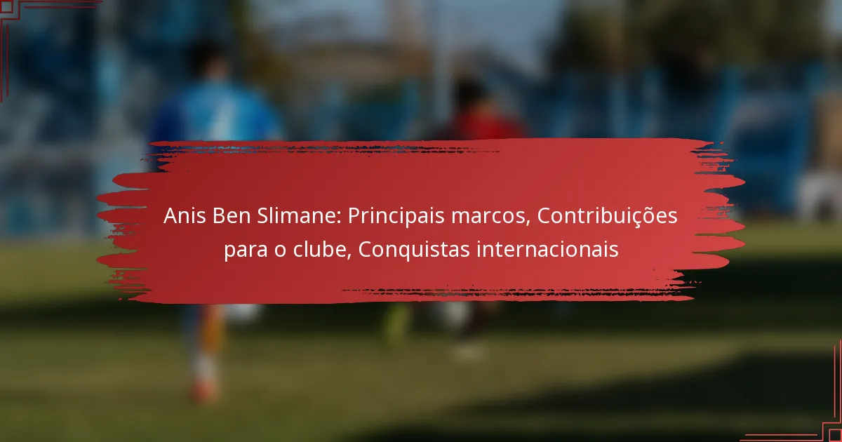 Anis Ben Slimane: Principais marcos, Contribuições para o clube, Conquistas internacionais