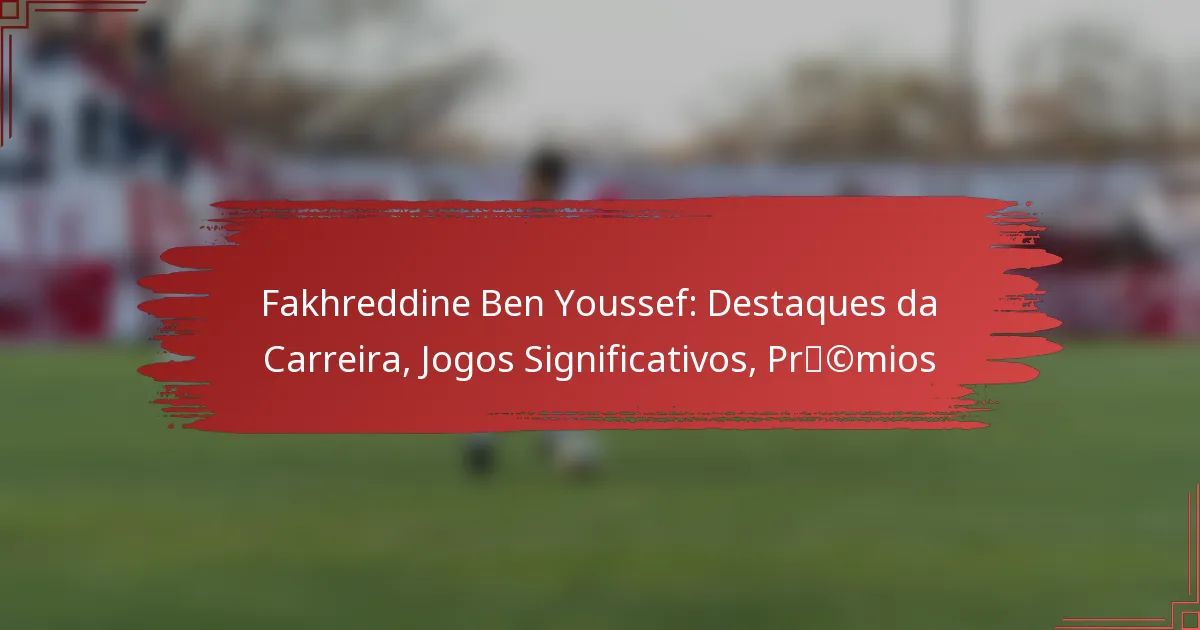 Fakhreddine Ben Youssef: Destaques da Carreira, Jogos Significativos, Prémios