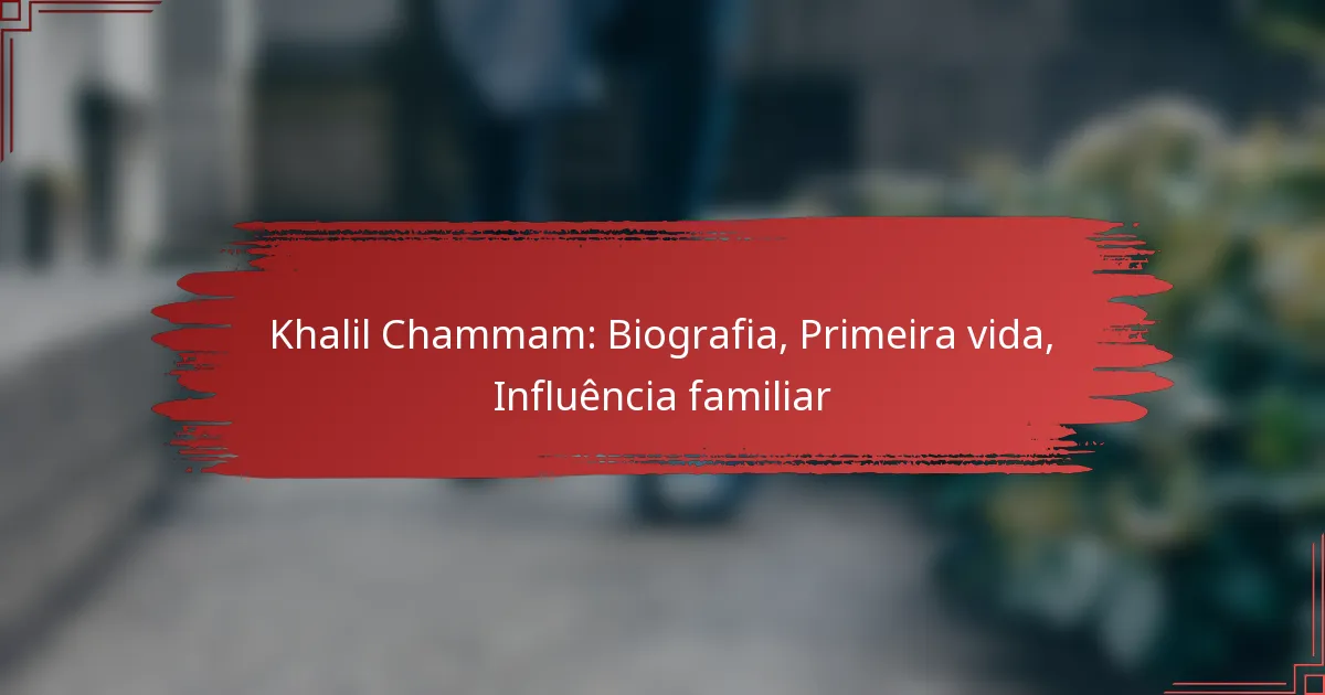 Khalil Chammam: Biografia, Primeira vida, Influência familiar