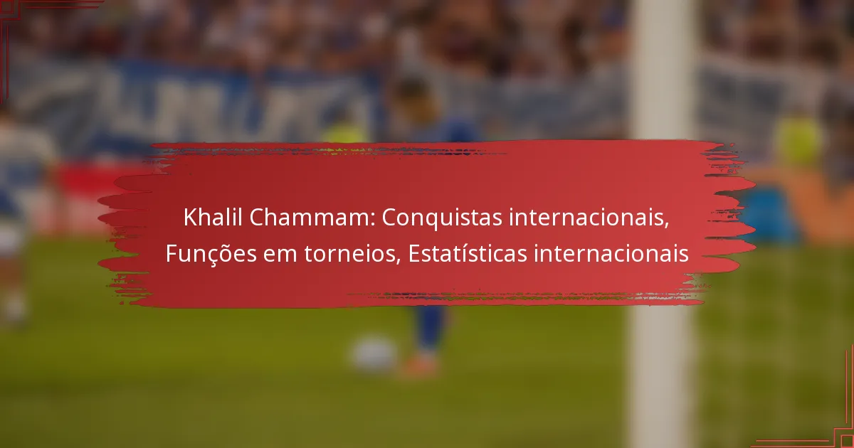 Khalil Chammam: Conquistas internacionais, Funções em torneios, Estatísticas internacionais