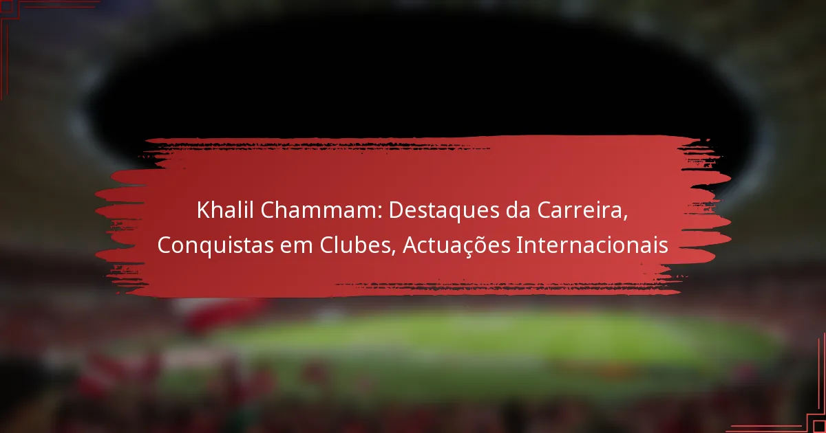 Khalil Chammam: Destaques da Carreira, Conquistas em Clubes, Actuações Internacionais