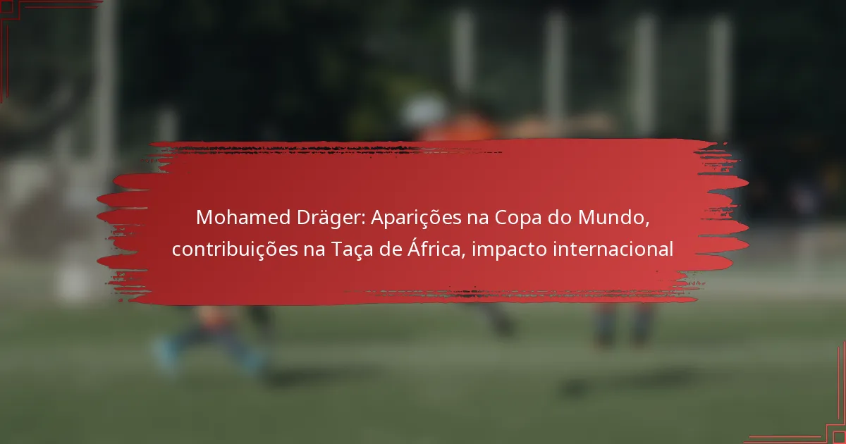 Mohamed Dräger: Aparições na Copa do Mundo, contribuições na Taça de África, impacto internacional