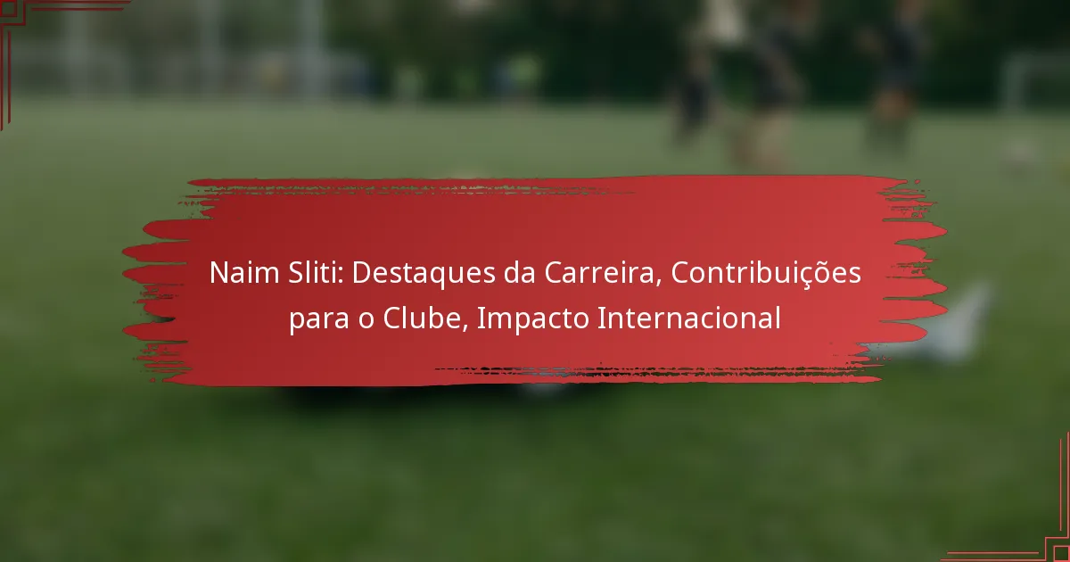 Naim Sliti: Destaques da Carreira, Contribuições para o Clube, Impacto Internacional