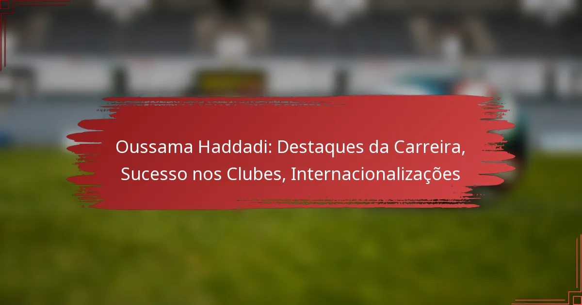 Oussama Haddadi: Destaques da Carreira, Sucesso nos Clubes, Internacionalizações