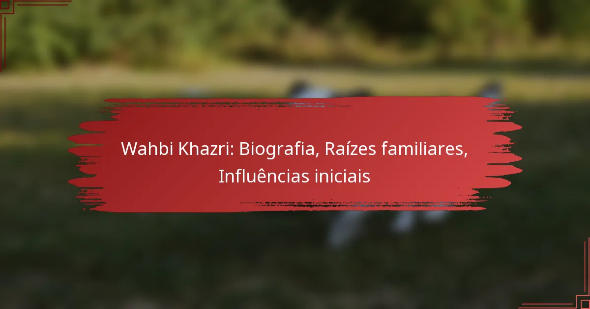 Wahbi Khazri: Biografia, Raízes familiares, Influências iniciais