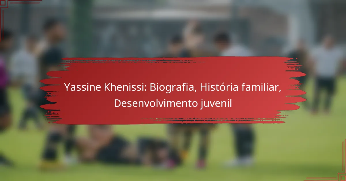 Yassine Khenissi: Biografia, História familiar, Desenvolvimento juvenil