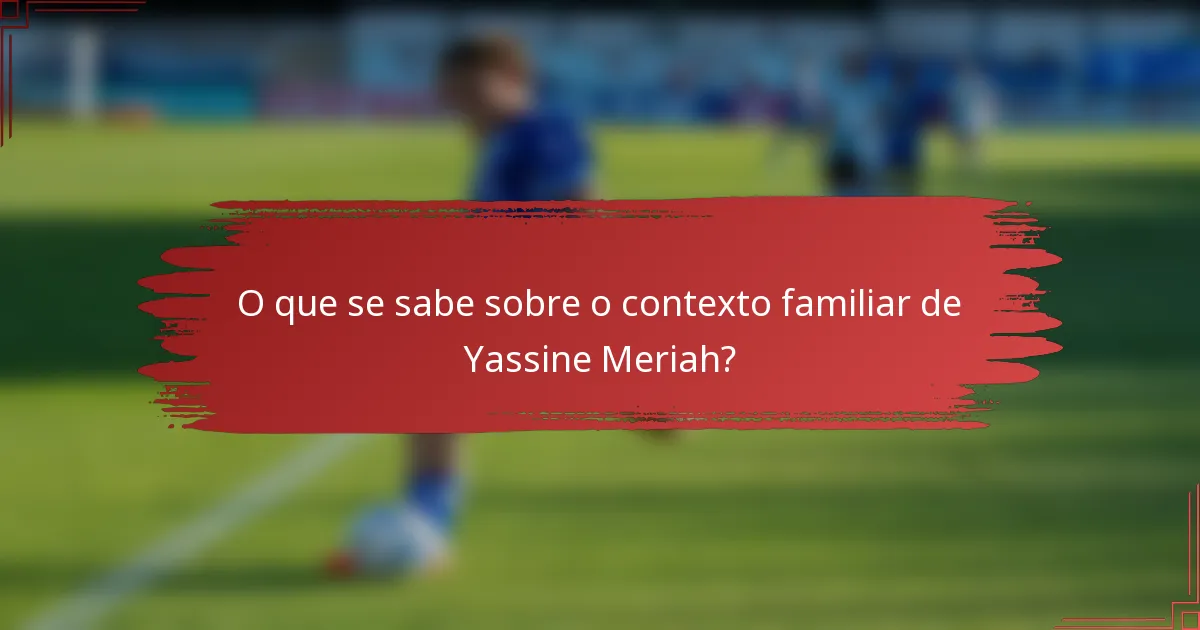 O que se sabe sobre o contexto familiar de Yassine Meriah?