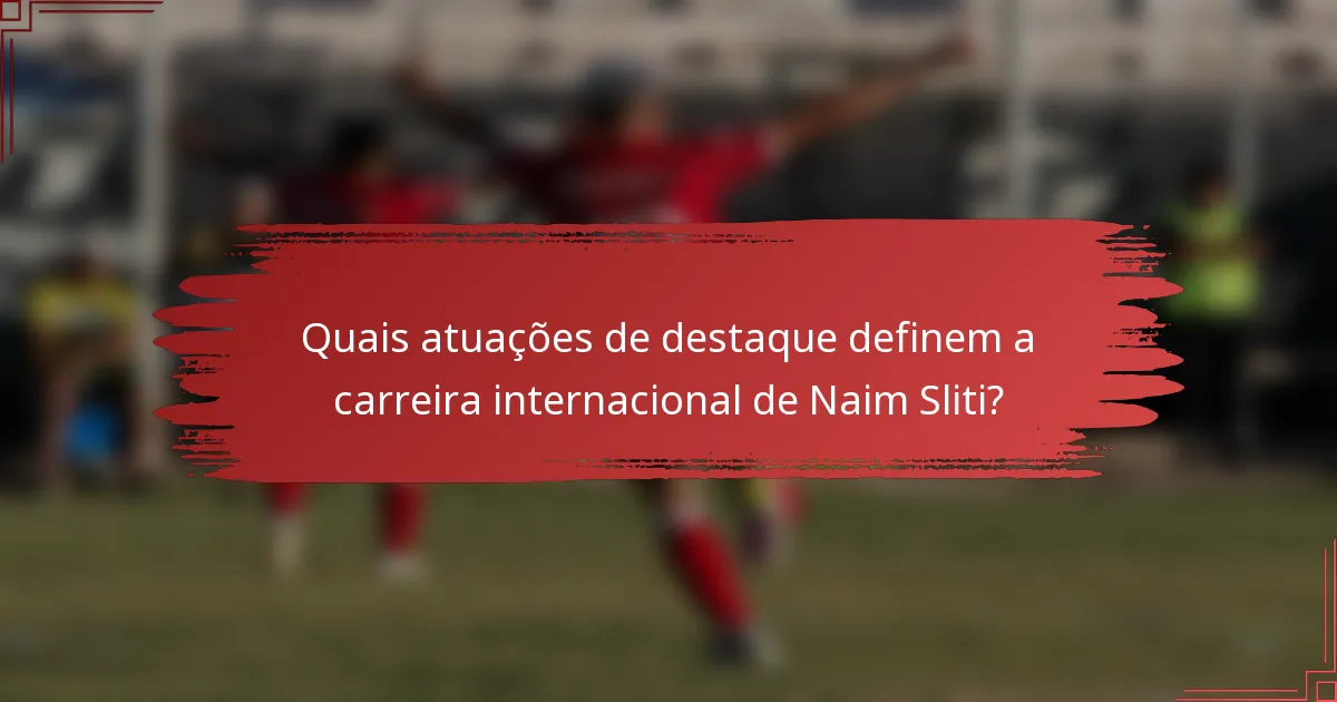 Quais atuações de destaque definem a carreira internacional de Naim Sliti?