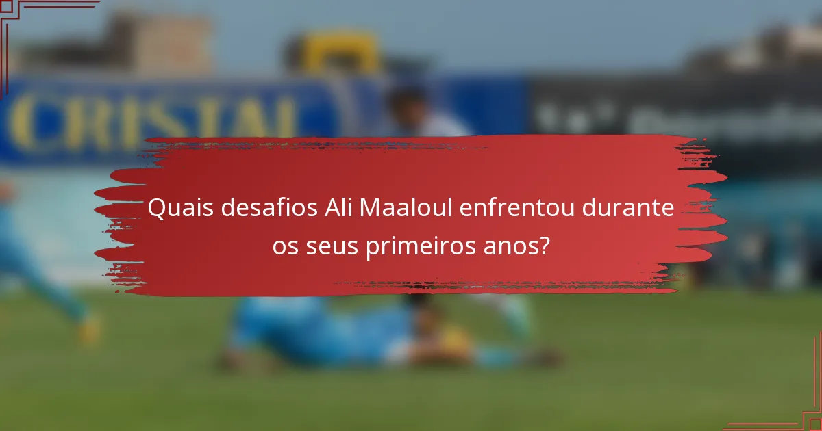 Quais desafios Ali Maaloul enfrentou durante os seus primeiros anos?