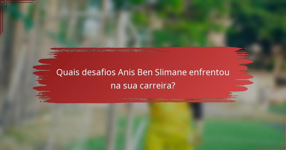Quais desafios Anis Ben Slimane enfrentou na sua carreira?