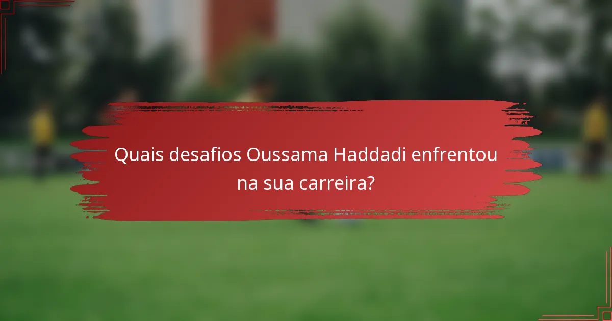 Quais desafios Oussama Haddadi enfrentou na sua carreira?