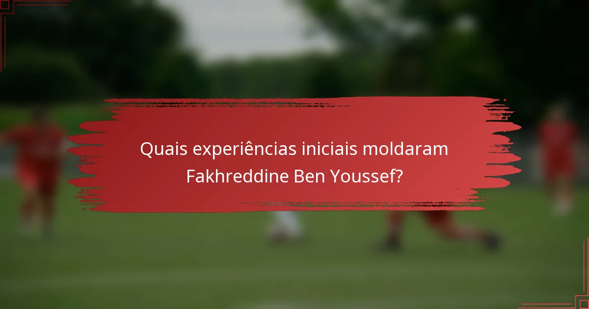 Quais experiências iniciais moldaram Fakhreddine Ben Youssef?