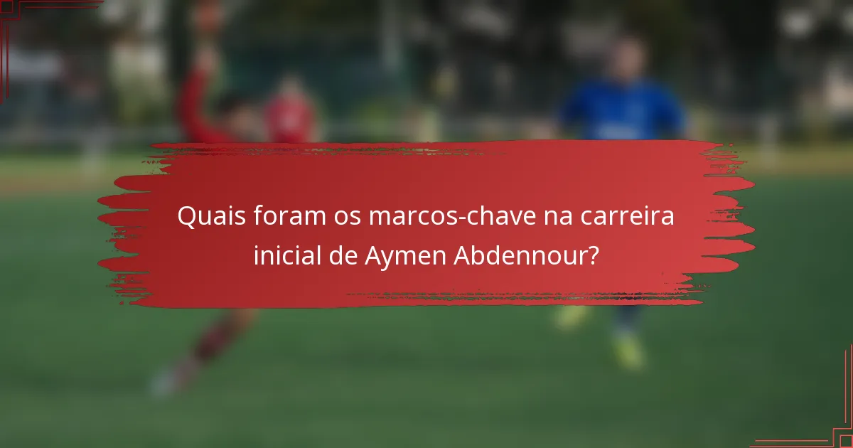 Quais foram os marcos-chave na carreira inicial de Aymen Abdennour?