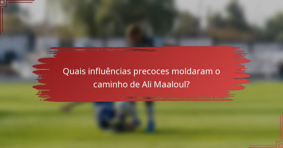 Quais influências precoces moldaram o caminho de Ali Maaloul?
