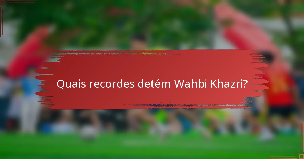Quais recordes detém Wahbi Khazri?
