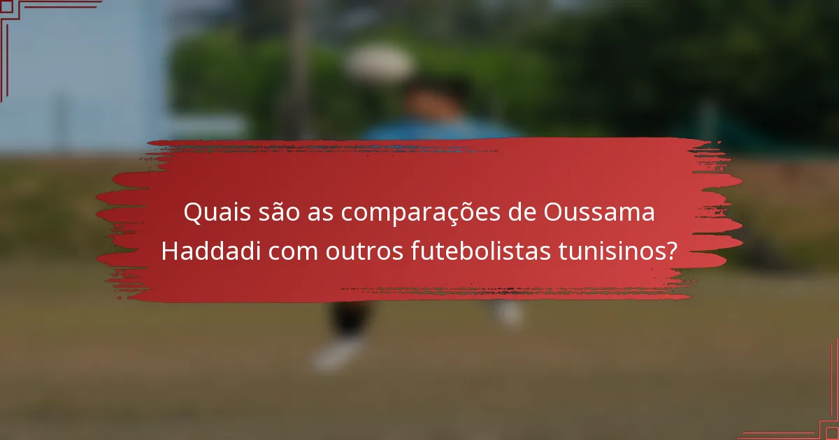 Quais são as comparações de Oussama Haddadi com outros futebolistas tunisinos?