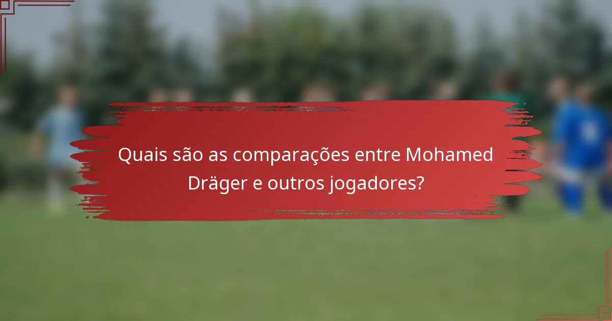 Quais são as comparações entre Mohamed Dräger e outros jogadores?