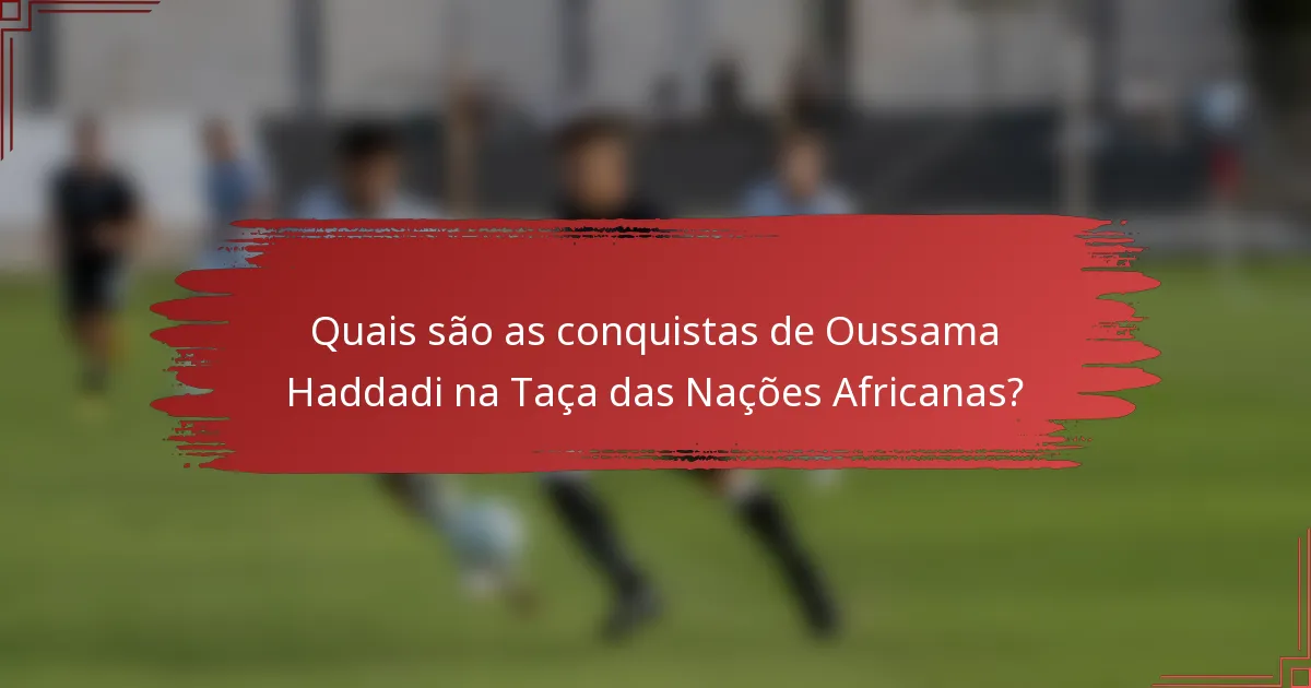 Quais são as conquistas de Oussama Haddadi na Taça das Nações Africanas?