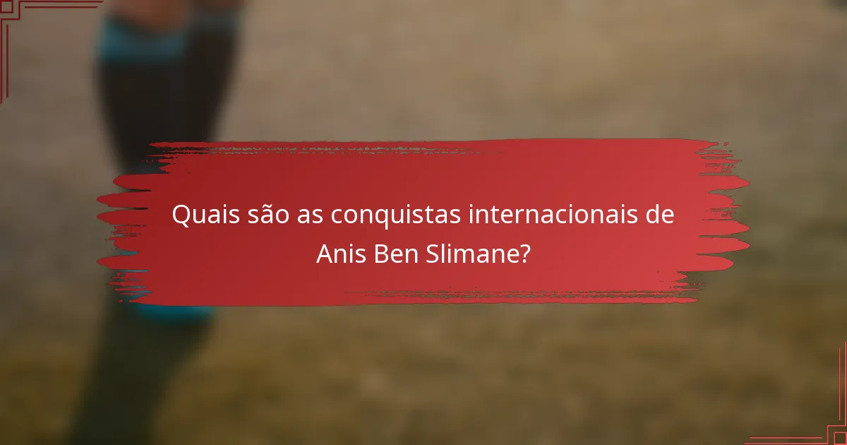 Quais são as conquistas internacionais de Anis Ben Slimane?