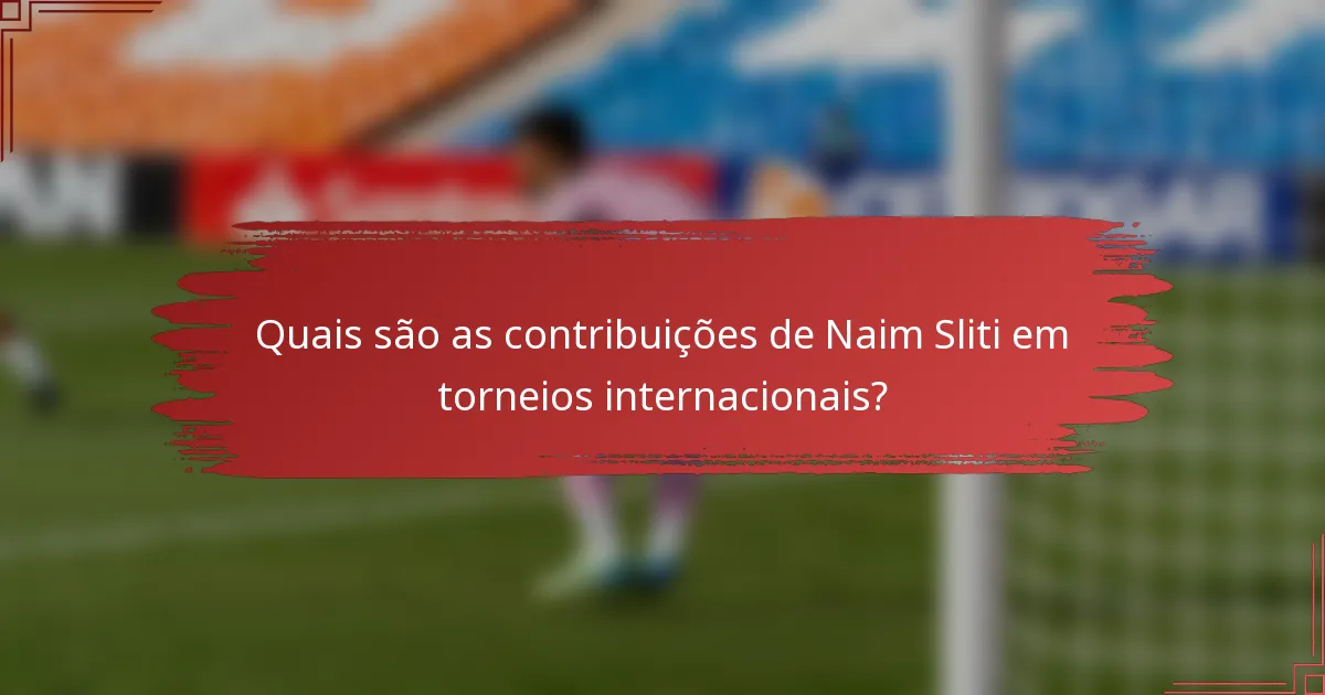 Quais são as contribuições de Naim Sliti em torneios internacionais?