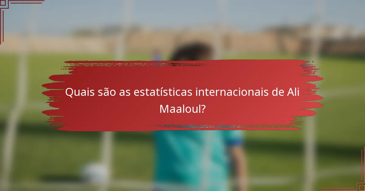 Quais são as estatísticas internacionais de Ali Maaloul?