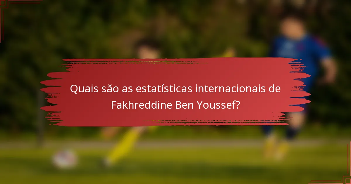 Quais são as estatísticas internacionais de Fakhreddine Ben Youssef?