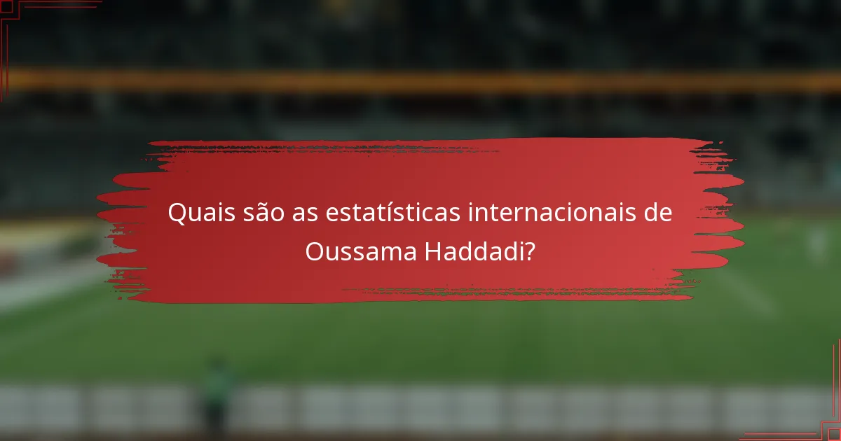 Quais são as estatísticas internacionais de Oussama Haddadi?