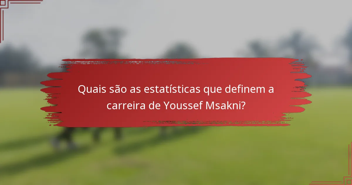 Quais são as estatísticas que definem a carreira de Youssef Msakni?