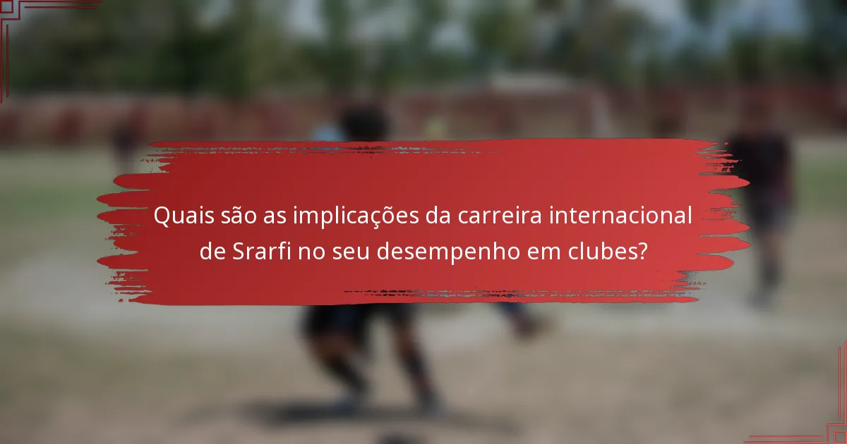Quais são as implicações da carreira internacional de Srarfi no seu desempenho em clubes?
